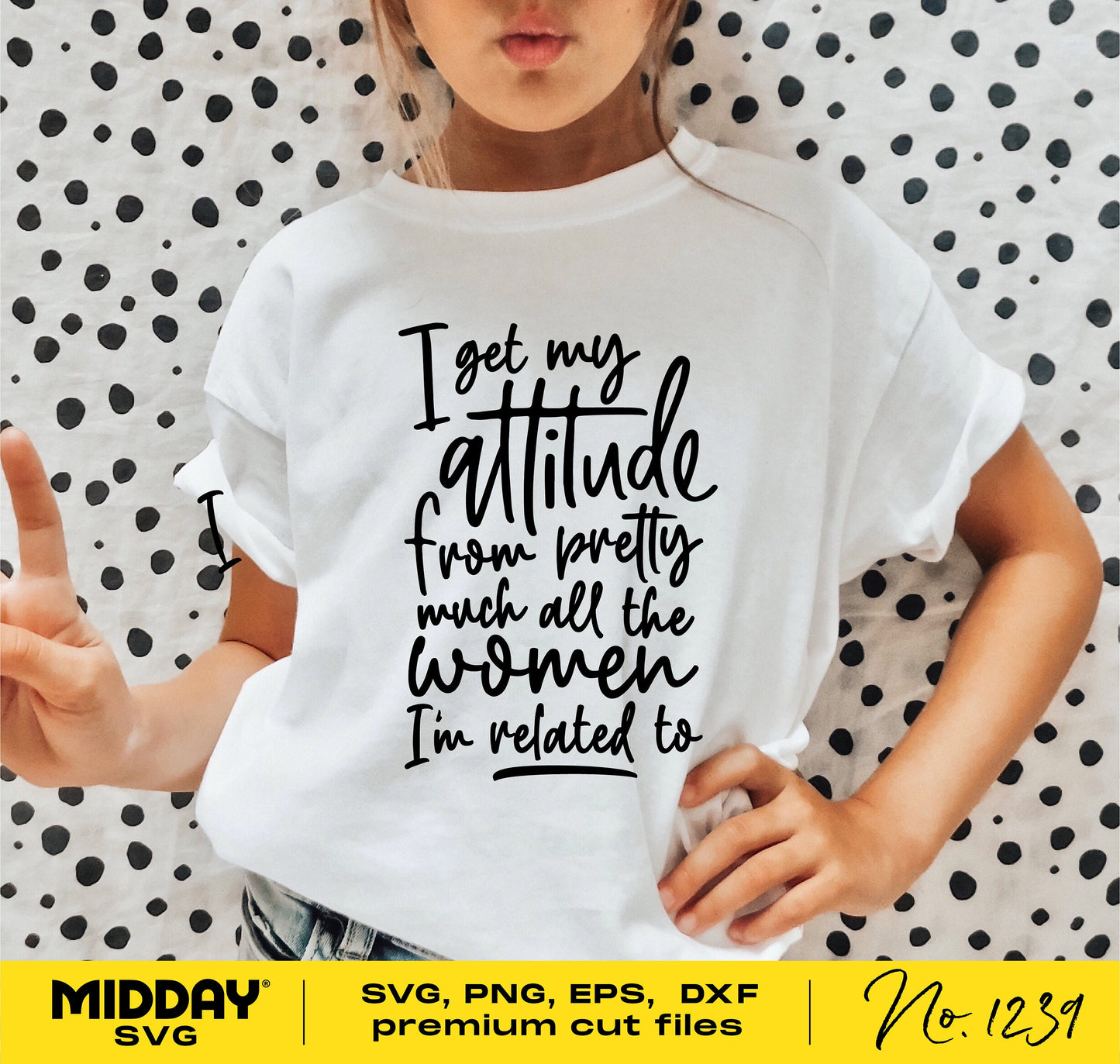 Toddler wearing "I Get My Attitude from All the Women" shirt, available in SVG, PNG, EPS, DXF formats for Cricut and Silhouette.