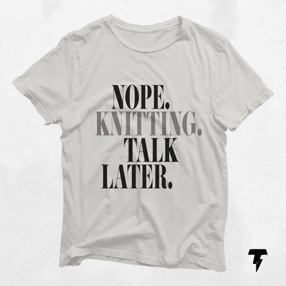 "Nope. Knitting. Talk Later." humorous knitting T-shirt for yarn lovers and crafters.
