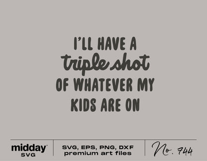 Funny mom shirt SVG with 'I'll have a triple shot of whatever my kids are on' text, includes SVG, EPS, PNG, DXF files.