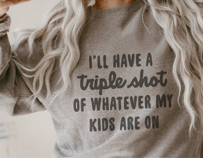 Gray sweatshirt with "I'll have a triple shot of whatever my kids are on" text, perfect for moms, funny apparel.
