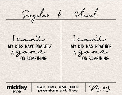 "I can't, my kids have practice, a game, or something" SVG file for sports moms, includes singular and plural versions, formats: SVG, EPS, PNG, DXF.