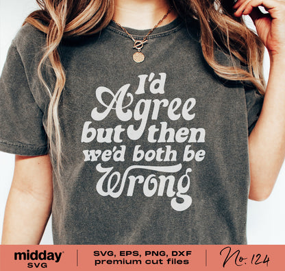 Woman wearing a T-shirt with the quote 'I'd Agree But Then We'd Both Be Wrong' in a stylish font, showcasing funny sarcastic design for Cricut and Silhouette.