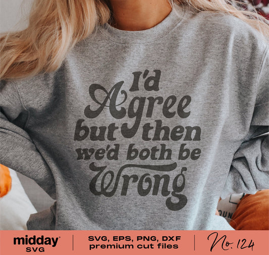 Gray sweater with 'I'd Agree But Then We'd Both Be Wrong' funny quote print, SVG cut file for Cricut and Silhouette.