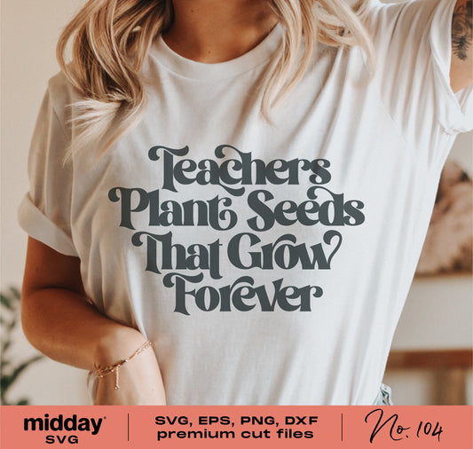 Woman wearing 'Teachers Plant Seeds That Grow Forever' shirt, SVG-EPS-PNG-DXF cut file, perfect for Cricut crafts and gifts.