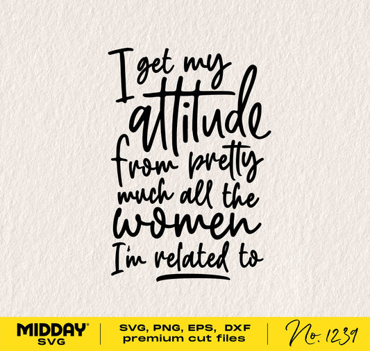 "I Get My Attitude from Pretty Much All the Women I'm Related To" black text SVG design for Cricut and Silhouette