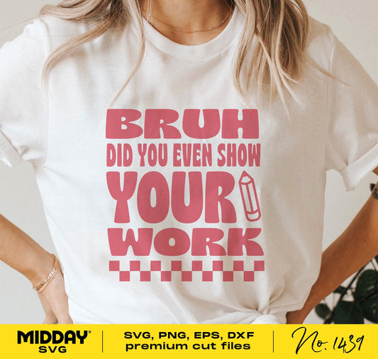 Funny teacher SVG design on shirt reading 'Bruh Did You Even Show Your Work'. Perfect for Cricut and Silhouette projects.