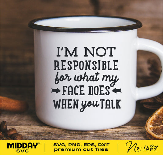 Funny coffee mug with 'I'm Not Responsible For What My Face Does When You Talk' quote, available as SVG, PNG, EPS, DXF files.