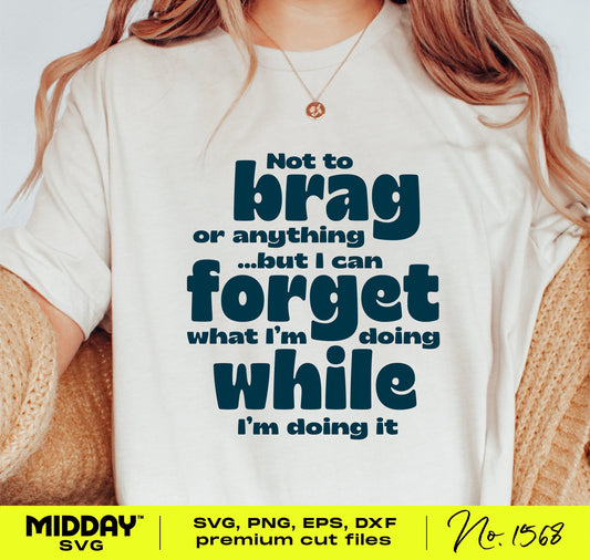 Funny SVG file with comedic quote "Not to brag but I can forget what I'm doing" for Cricut and Silhouette, perfect for shirts.